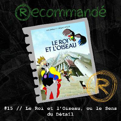 #15 // Le Roi et l'Oiseau, ou le Sens du Détail