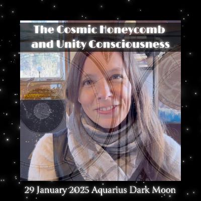 The Cosmic Honeycomb and Unity Consciousness, 29 January 2025 Aquarius Dark Moon