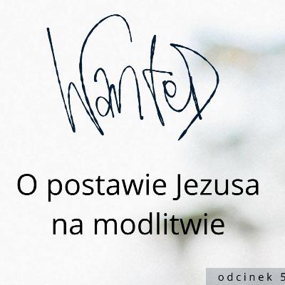 [WANTED #59] O postawie Jezusa na modlitwie.
