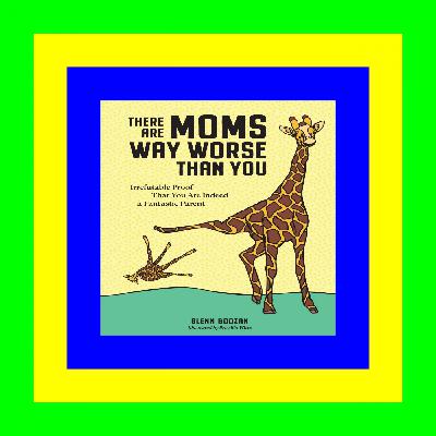 READ/DOWNLOAD@< There Are Moms Way Worse Than You: Irrefutable Proof That You Are Indeed a Fantastic Parent READ [EBOOK]