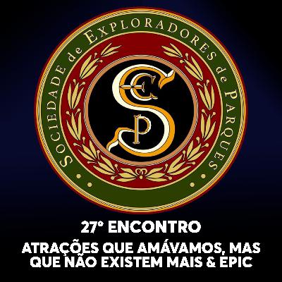 S.E.P. 27º Encontro - Atrações que amávamos, mas já não existem mais & Epic Universe