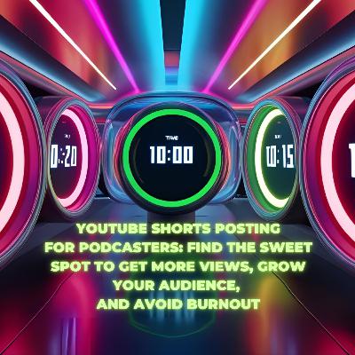 YouTube Shorts Posting For Podcasters: Find The Sweet Spot To Get More Views, Grow Your Audience, And Avoid Burnout