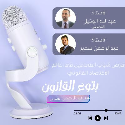 فرص شباب المحامين في عالم الاقتصاد القانوني: تحديات وفرص جديدة مع الاستاذ عبدالله الوكيل