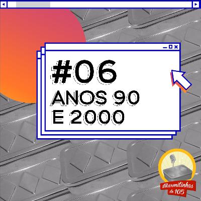 #06: Anos 90 e 2000