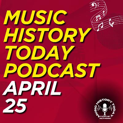 What Happened April 25 In Music Entertainment and News History: Music History Today Podcast April 25