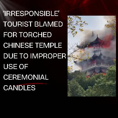 ‘Irresponsible’ tourist blamed for torched Chinese temple due to improper use of ceremonial candles ‘Irresponsible’ tourist blamed for torched Chinese temple due to improper use of ceremonial candles