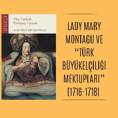Lady Mary Montagu ve “Türk Büyükelçiliği Mektupları” (1716-1718) Lady Mary Montagu ve “Türk Büyükelçiliği Mektupları” (1716-1718)
