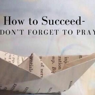 How To Succeed - Don’t Forget To Pray! How To Succeed - Don’t Forget To Pray!