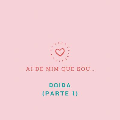 Ai de mim que sou... doida! (parte 1)