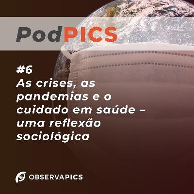 PodPICS # 6 - As crises, as pandemias e o cuidado em saúde – uma reflexão sociológica - ObservaPICS