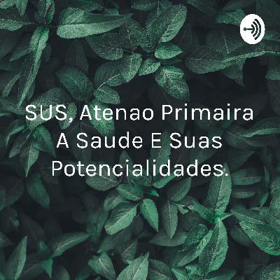 SUS, ATENÇAO PRIMARIA A SAUDE E SUAS POTENCIALIDADES .