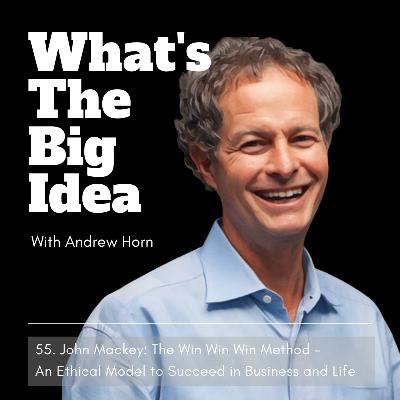 55. John Mackey: The Win Win Win Method - An Ethical Framework to Succeed in Business and Life