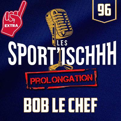 La prolongation des Sport'ischhh - EP 96 - Bob Le Chef