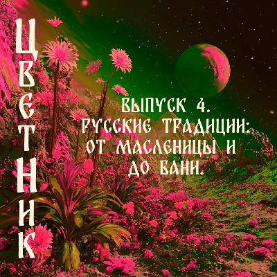 Подкаст Цветник - Второй сезон. Четвертый выпуск. Русские традиции: от Масленицы до бани!