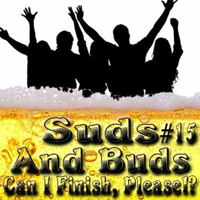 Suds And Buds #15: Can I Finish, Please!?