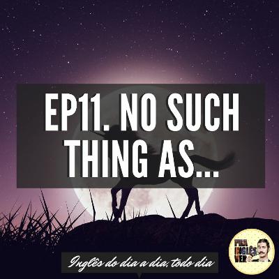 #EP11 - No Such Thing As...