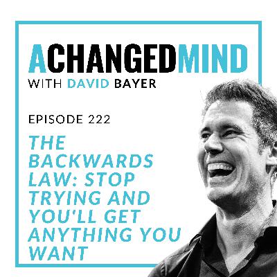 222 The Backwards Law: Stop Trying And You'll Get Anything You Want