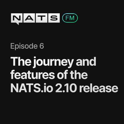 EP06: The journey and features of the NATS.io 2.10 release