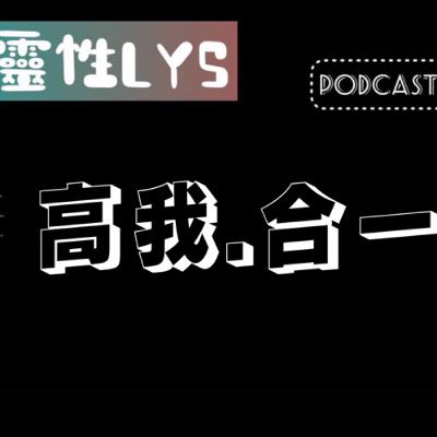 《靈性LYS》EP.142 - 高我。合一