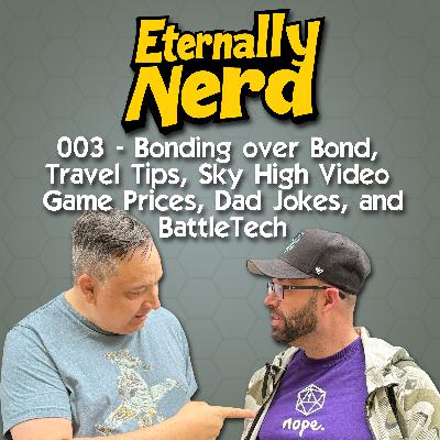 003 - Bonding over Bond, Travel Tips, Sky High Video Game Prices, Dad Jokes, and BattleTech 003 - Bonding over Bond, Travel Tips, Sky High Video Game Prices, Dad Jokes, and BattleTech