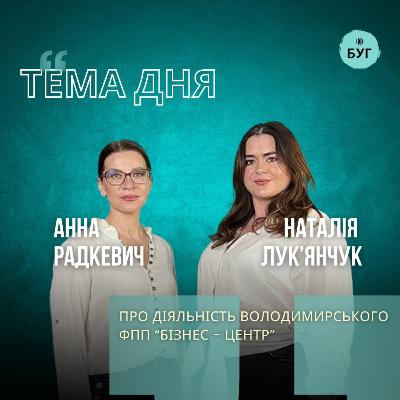 Тема дня | Анна Радкевич і Наталія Лук’янчук про діяльність Володимирського ФПП «Бізнес-Центр»
