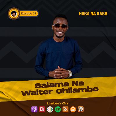 SE7EP23 - SALAMA NA WALTER CHILAMBO | HABA NA HABA