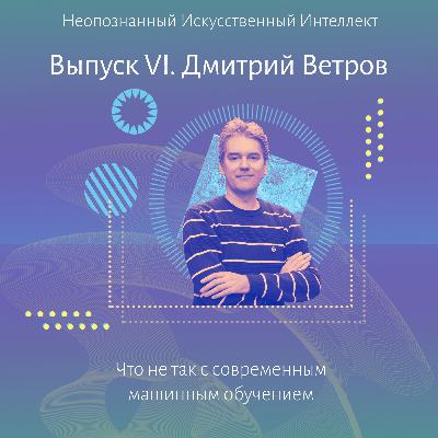 Дмитрий Ветров. Что не так с современным машинным обучением?
