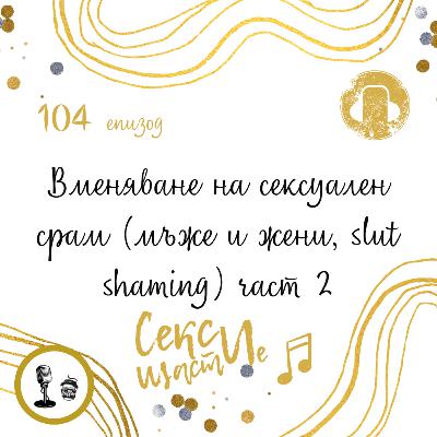 104: Вменяване на сексуален срам (мъже и жени, slut shaming) част 2
