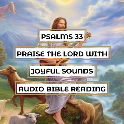 Psalms 33: Praise the Lord with Joyful Sounds - Clear & Engaging Audio Bible Reading | The Power of God's Word and His Faithfulness to His People