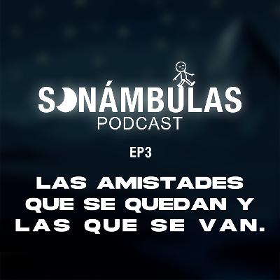 SONÁMBULAS EP3 || Las amistades que se quedan y las que se van.