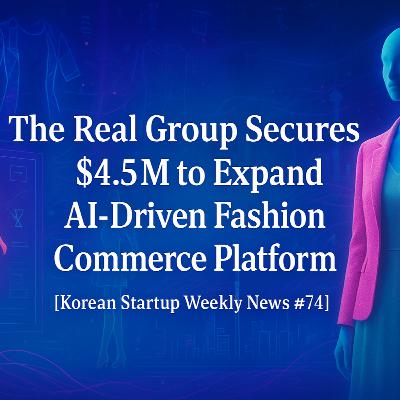 [K-Startup Weekly News #74] The Real Group Secures $4.5M to Expand AI-Driven Fashion Commerce Platform