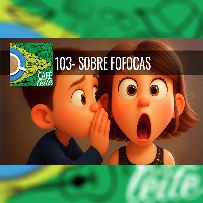 Café Com Leite 103 - Sobre Fofoca
