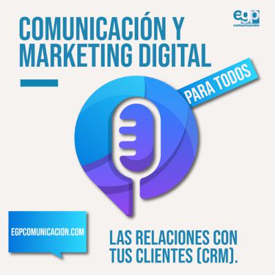 Las relaciones con tus clientes. Podcast de Comunicación y Marketing Digital para todos Ep. 5