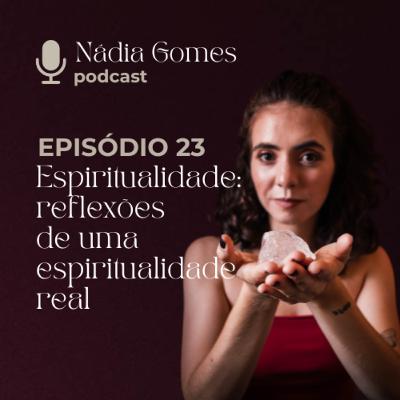 23. Espiritualidade: reflexões sobre uma espiritualidade real | Nádia Gomes Podcast 23. Espiritualidade: reflexões sobre uma espiritualidade real | Nádia Gomes Podcast
