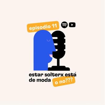 Ep. 11 estar solterx está de moda o no???