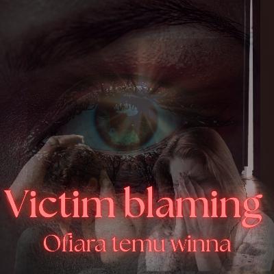 Victim blaming. Czyli ofiara temu winna.