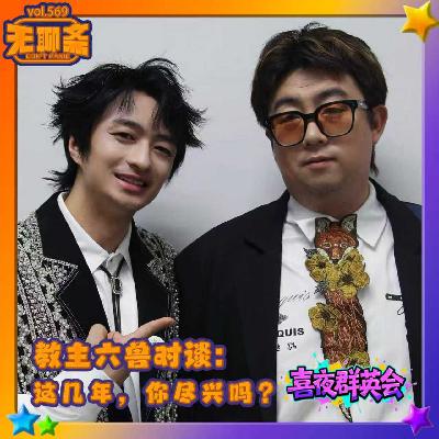 vol.569 喜夜群英会|教主六兽对谈:这几年,你尽兴吗? vol.569 喜夜群英会|教主六兽对谈:这几年,你尽兴吗?