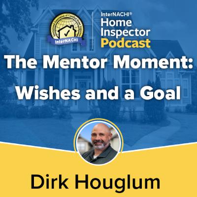 Episode 791: The Mentor Moment: Wishes And Goals with Certified Master Inspector ® Dirk Houglum Episode 791: The Mentor Moment: Wishes And Goals with Certified Master Inspector ® Dirk Houglum