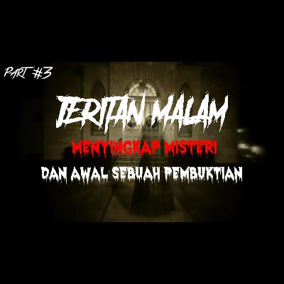 JERITAN MALAM | MENYINGKAP TABIR MISTERI DAN AWAL SEBUAH PEMBUKTIAN | PART 3 | #41