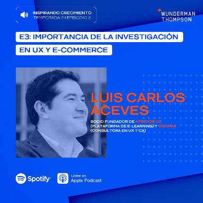 T2E3 La importancia de la investigación en UX y e-commerce con Luis Carlos Aceves: consultor, conferencista, asesor y autor en UX y CX