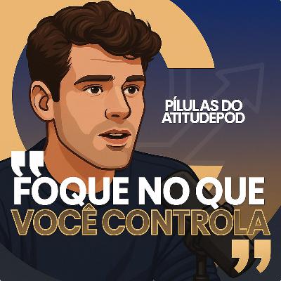 Foque no que você controla | Pílulas AtitudePod | 001