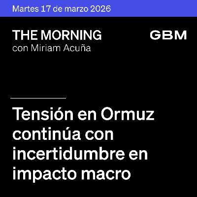 THE MORNING 17-03-26 | Tensión en Ormuz continua con incertidumbre en impacto macro; Trump escala presión a aliados y México comienza revisiones formales del T-MEC