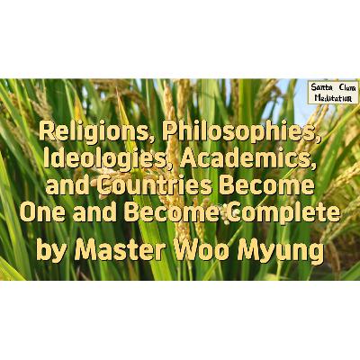 🌍 Religions, Philosophies, Ideologies, Academics, and Countries Become One and Become Complete : oneness, truth, unity, peace, harmony, rebirth... | Master Woo Myung | Santa Clara Meditation