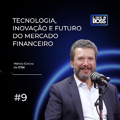 Tecnologia, inovação e o futuro do mercado financeiro com Márcio Castro da RTM