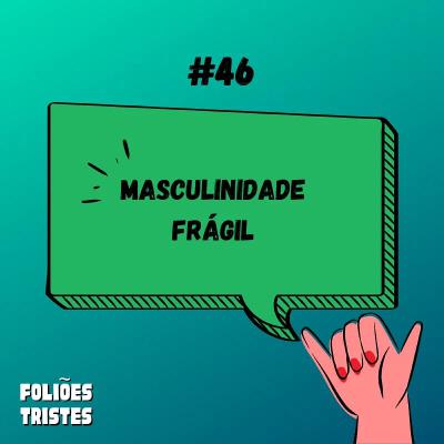 #46 - Masculinidade Frágil