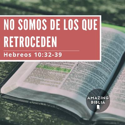 No somos de los que retroceden - Hebreos 10:32-39