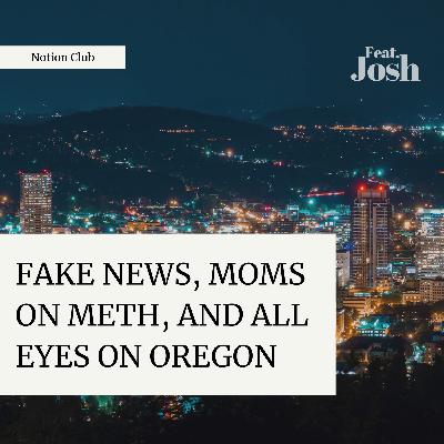 Fake News, Moms on Meth, and All Eyes on Oregon Fake News, Moms on Meth, and All Eyes on Oregon