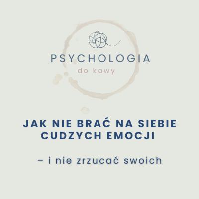 #68 Jak nie brać na siebie cudzych emocji – i nie zrzucać swoich #68 Jak nie brać na siebie cudzych emocji – i nie zrzucać swoich