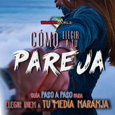 EnamoraWorld T3x05 | Cómo elegir pareja | Guía paso a paso para elegir bien a tu media naranja
