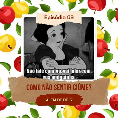 03 - Como faz pra não sentir ciúme? | Além de Dois 03 - Como faz pra não sentir ciúme? | Além de Dois